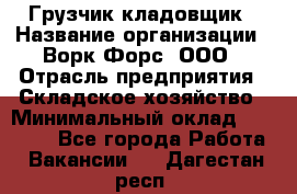 Грузчик-кладовщик › Название организации ­ Ворк Форс, ООО › Отрасль предприятия ­ Складское хозяйство › Минимальный оклад ­ 35 000 - Все города Работа » Вакансии   . Дагестан респ.